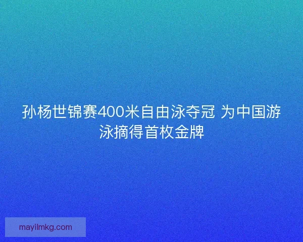 孙杨世锦赛400米自由泳夺冠 为中国游泳摘得首枚金牌 孙杨世锦赛400米自由泳夺冠 为中国游泳摘得首枚金牌