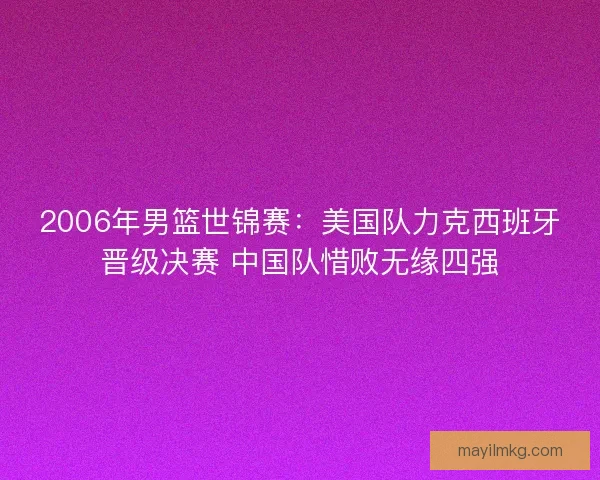 2006年男篮世锦赛：美国队力克西班牙晋级决赛 中国队惜败无缘四强