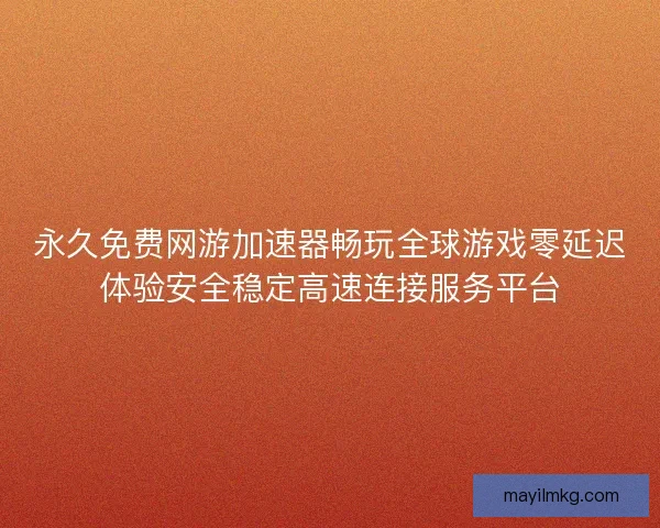 永久免费网游加速器畅玩全球游戏零延迟体验安全稳定高速连接服务平台