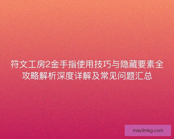 符文工房2金手指使用技巧与隐藏要素全攻略解析深度详解及常见问题汇总
