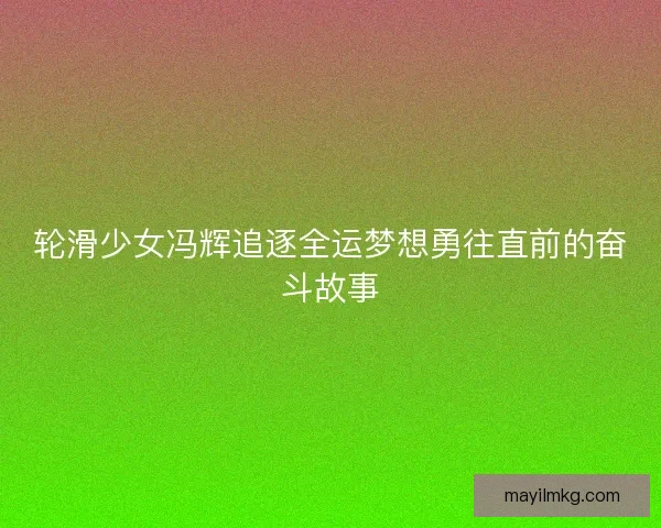 轮滑少女冯辉追逐全运梦想勇往直前的奋斗故事